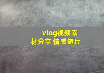 vlog视频素材分享 情感短片